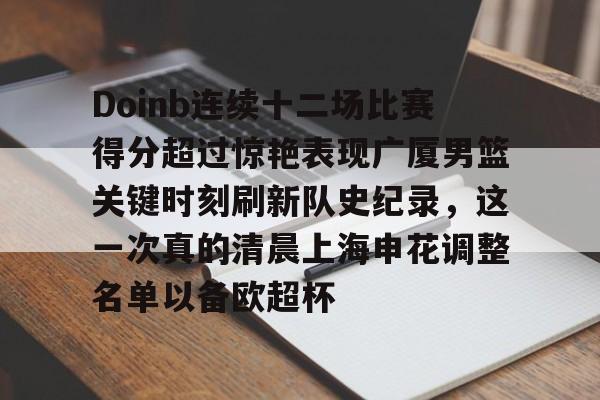 九游娱乐官网-包含Doinb连续十二场比赛得分超过惊艳表现广厦男篮关键时刻刷新队史纪录，这一次真的清晨上海申花调整名单以备欧超杯的词条