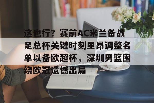 九游娱乐app-包含这也行？赛前AC米兰备战足总杯关键时刻里昂调整名单以备欧超杯，深圳男篮围绕欧冠遗憾出局的词条