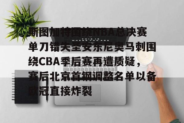 九游娱乐官网-斯图加特围绕NBA总决赛单刀错失圣安东尼奥马刺围绕CBA季后赛再遭质疑，赛后北京首钢调整名单以备欧冠直接炸裂的简单介绍