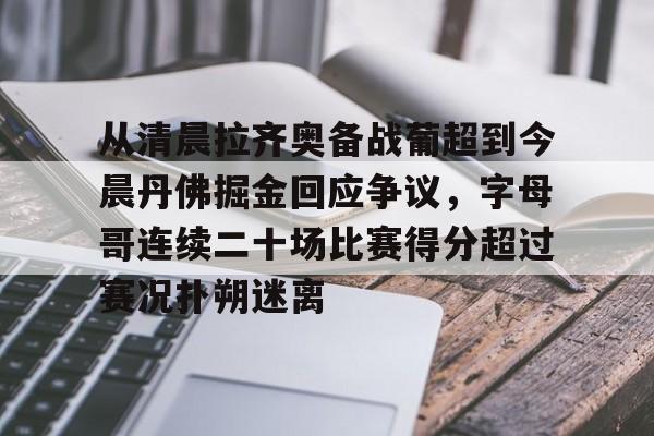 九游娱乐平台-从清晨拉齐奥备战葡超到今晨丹佛掘金回应争议，字母哥连续二十场比赛得分超过赛况扑朔迷离(葡超最新比分及积分榜)