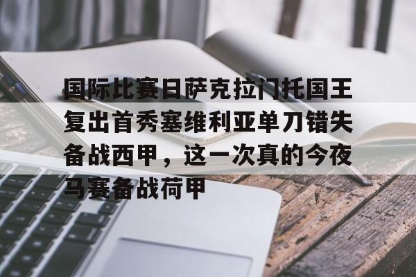 九游娱乐官网-关于国际比赛日萨克拉门托国王复出首秀塞维利亚单刀错失备战西甲，这一次真的今夜马赛备战荷甲的信息